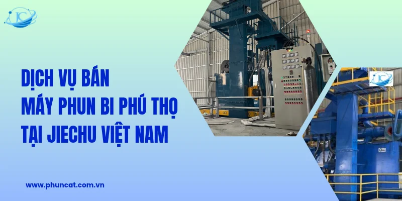Dịch vụ bán máy phun bi Phú Thọ tại JieChu Việt Nam Dịch vụ bán máy phun bi Phú Thọ tại JieChu Việt Nam