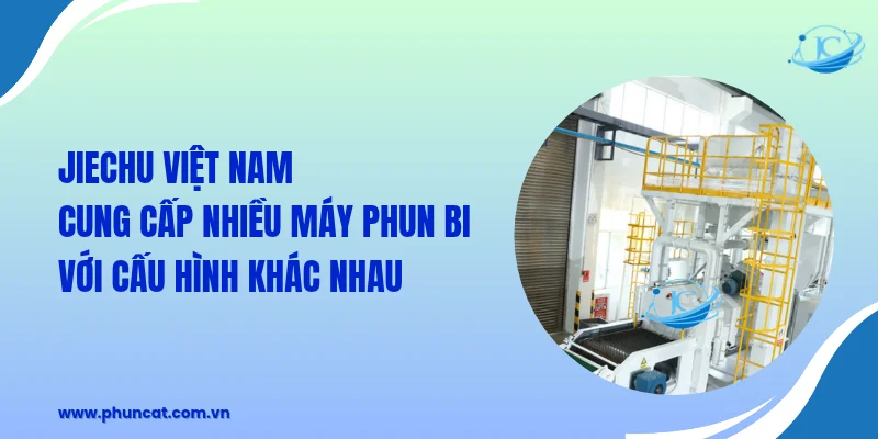 JieChu Việt Nam cung cấp nhiều dòng máy phun bi với cấu hình khác nhau JieChu Việt Nam cung cấp nhiều dòng máy phun bi với cấu hình khác nhau