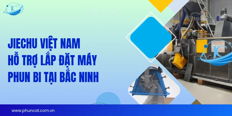 JieChu Việt Nam hỗ trợ lắp đặt máy phun bi tại Bắc Ninh JieChu Việt Nam hỗ trợ lắp đặt máy phun bi tại Bắc Ninh
