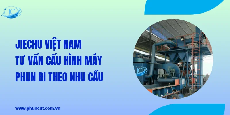 JieChu Việt Nam tư vấn cấu hình máy phun bi theo nhu cầu JieChu Việt Nam tư vấn cấu hình máy phun bi theo nhu cầu