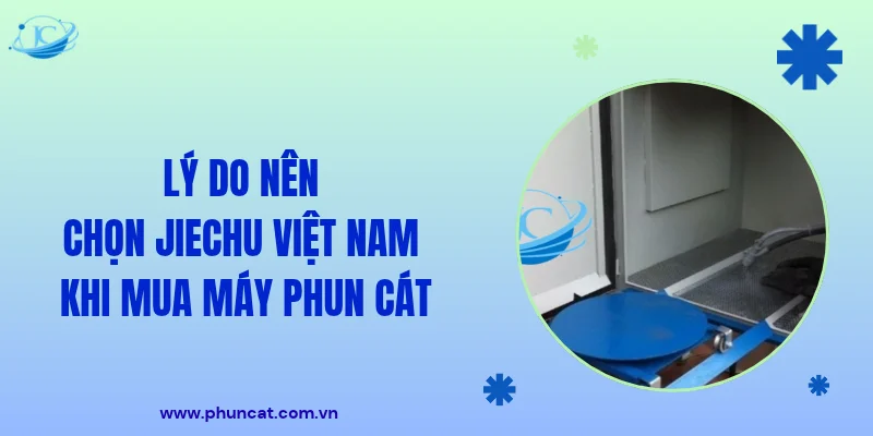 Lý do nên chọn JieChu Việt Nam khi mua máy phun cát Lý do nên chọn JieChu Việt Nam khi mua máy phun cát