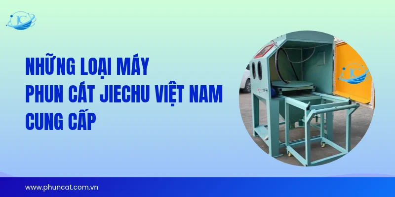 Những loại máy phun cát JieChu Việt Nam cung cấp Những loại máy phun cát JieChu Việt Nam cung cấp