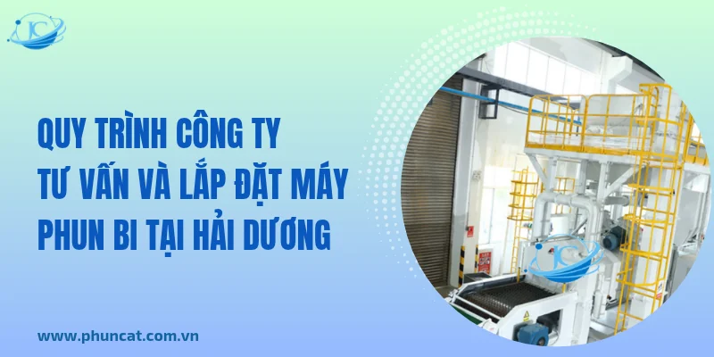 Quy trình công ty tư vấn và lắp đặt máy phun bi tại Hải Dương Quy trình công ty tư vấn và lắp đặt máy phun bi tại Hải Dương