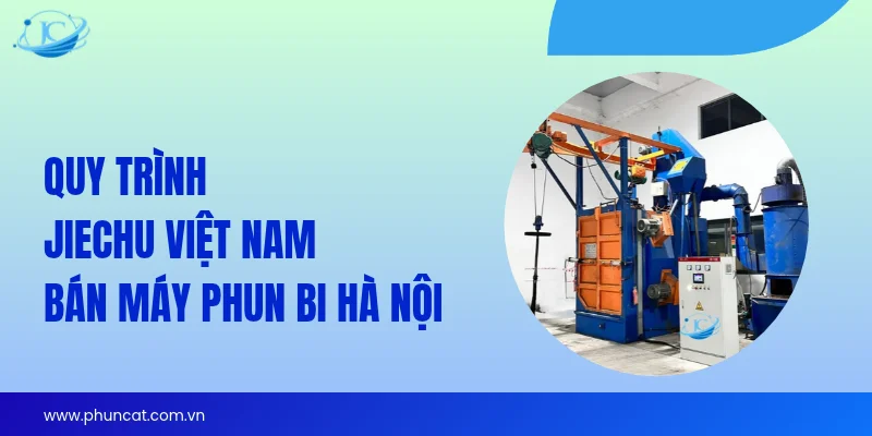 Quy trình JieChu Việt Nam bán máy phun bi Hà Nội Quy trình JieChu Việt Nam bán máy phun bi Hà Nội