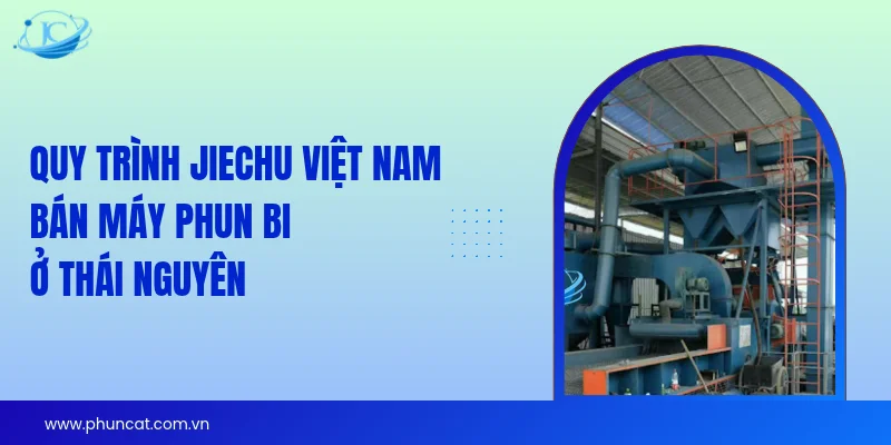 Quy trình JieChu Việt Nam bán máy phun bi Thái Nguyên Quy trình JieChu Việt Nam bán máy phun bi Thái Nguyên