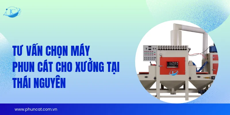 Tư vấn chọn máy phun cát cho xưởng tại Thái Nguyên Tư vấn chọn máy phun cát cho xưởng tại Thái Nguyên