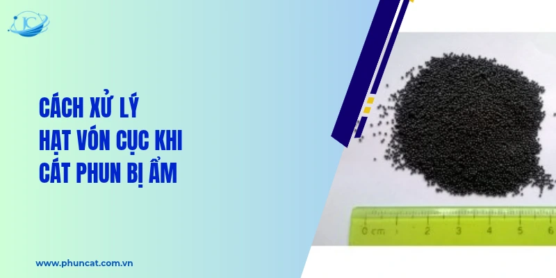Cách xử lý hạt vón cục khi cát phun bị ẩm Cách xử lý hạt vón cục khi cát phun bị ẩm