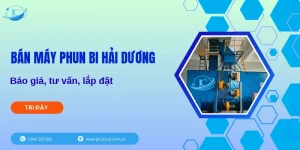 Bán máy phun bi Hải Dương: Báo giá, tư vấn, lắp đặt