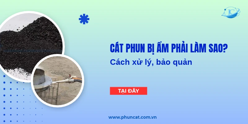 Cát phun bị ẩm phải làm sao? Cách xử lý, bảo quản