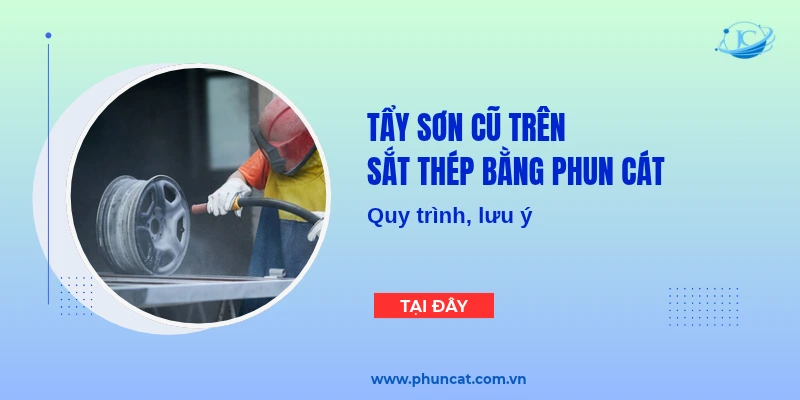 Tẩy sơn cũ trên sắt thép bằng phun cát: Quy trình, lưu ý