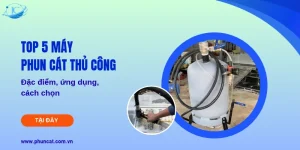 Top 5 máy phun cát thủ công: Đặc điểm, ứng dụng, cách chọn